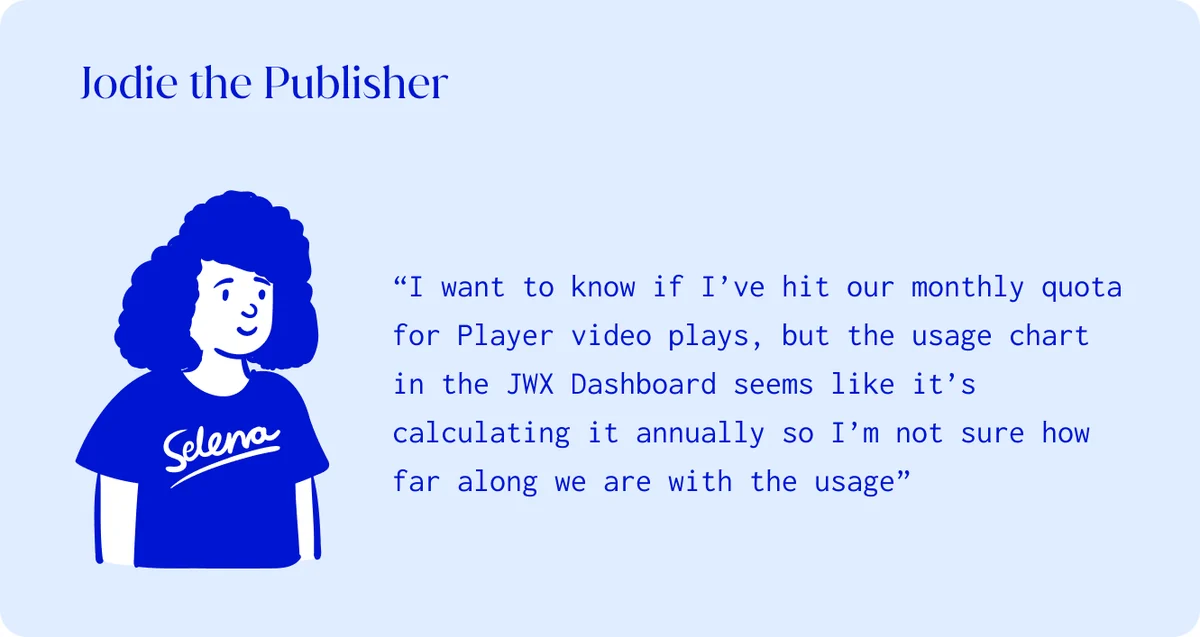 Jodie the Publisher: “I want to know if I’ve hit our monthly quota for Player video plays, but the usage chart in the JWX Dashboard seems like it’s calculating it annually so I’m not sure how far along we are with the usage”